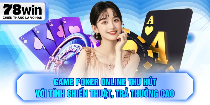Game Poker online thu hút với tính chiến thuật, trả thưởng cao