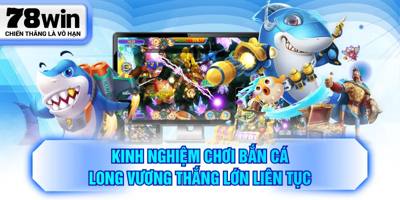 Kinh nghiệm chơi Bắn Cá Long Vương thắng lớn liên tục
